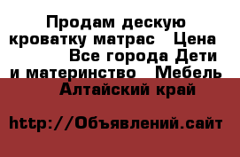 Продам дескую кроватку матрас › Цена ­ 3 000 - Все города Дети и материнство » Мебель   . Алтайский край